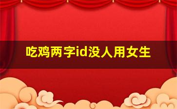 吃鸡两字id没人用女生