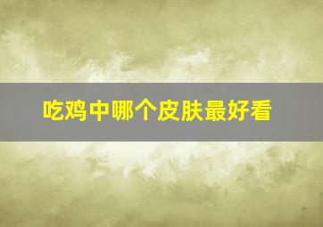 吃鸡中哪个皮肤最好看