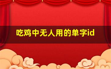 吃鸡中无人用的单字id