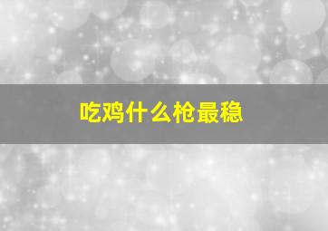 吃鸡什么枪最稳