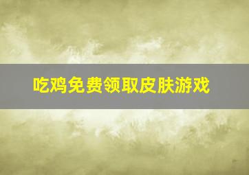 吃鸡免费领取皮肤游戏