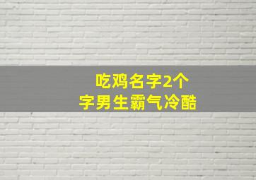 吃鸡名字2个字男生霸气冷酷