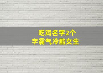 吃鸡名字2个字霸气冷酷女生