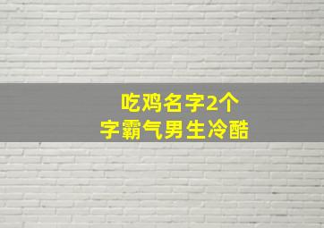 吃鸡名字2个字霸气男生冷酷