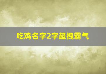 吃鸡名字2字超拽霸气