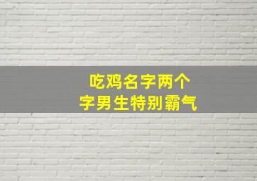 吃鸡名字两个字男生特别霸气