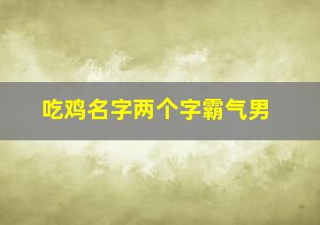 吃鸡名字两个字霸气男