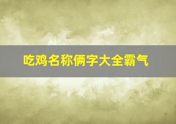 吃鸡名称俩字大全霸气