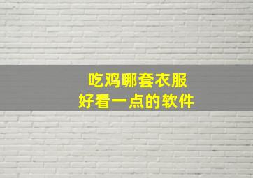 吃鸡哪套衣服好看一点的软件