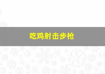 吃鸡射击步枪