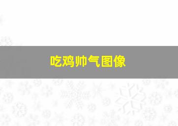 吃鸡帅气图像