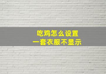 吃鸡怎么设置一套衣服不显示