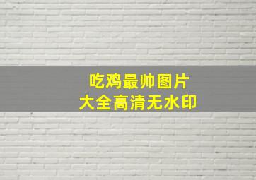 吃鸡最帅图片大全高清无水印