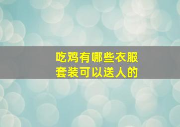 吃鸡有哪些衣服套装可以送人的