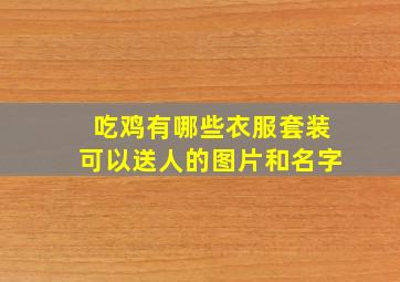 吃鸡有哪些衣服套装可以送人的图片和名字