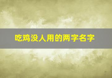 吃鸡没人用的两字名字