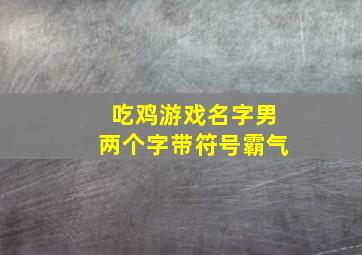 吃鸡游戏名字男两个字带符号霸气