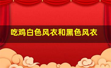 吃鸡白色风衣和黑色风衣