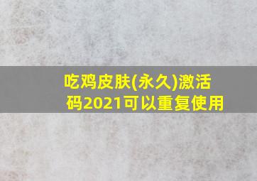 吃鸡皮肤(永久)激活码2021可以重复使用