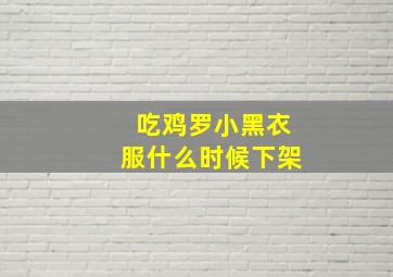 吃鸡罗小黑衣服什么时候下架