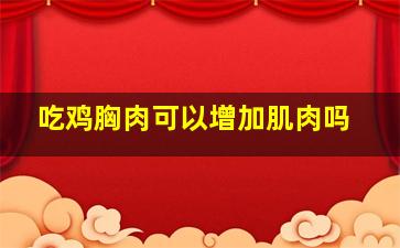 吃鸡胸肉可以增加肌肉吗