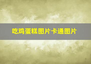 吃鸡蛋糕图片卡通图片