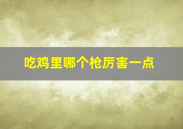 吃鸡里哪个枪厉害一点