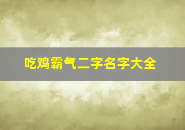 吃鸡霸气二字名字大全