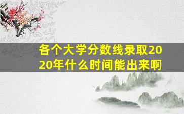 各个大学分数线录取2020年什么时间能出来啊