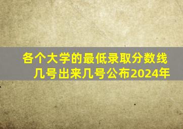 各个大学的最低录取分数线几号出来几号公布2024年