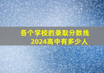 各个学校的录取分数线2024高中有多少人