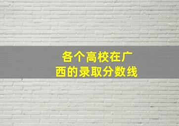 各个高校在广西的录取分数线