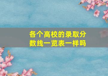 各个高校的录取分数线一览表一样吗