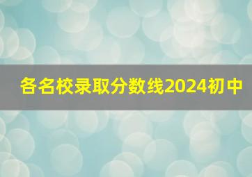 各名校录取分数线2024初中