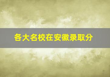 各大名校在安徽录取分