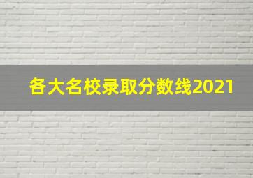 各大名校录取分数线2021