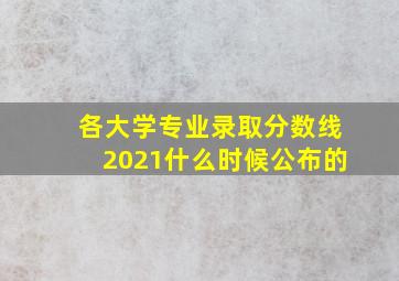 各大学专业录取分数线2021什么时候公布的