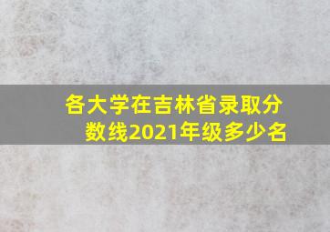 各大学在吉林省录取分数线2021年级多少名