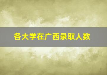 各大学在广西录取人数