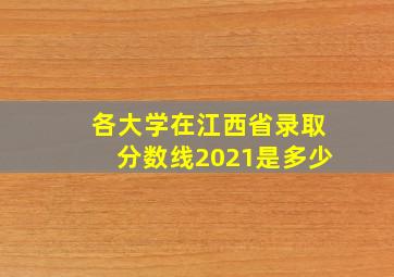 各大学在江西省录取分数线2021是多少