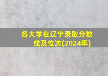 各大学在辽宁录取分数线及位次(2024年)