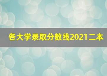 各大学录取分数线2021二本