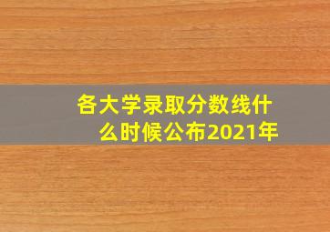 各大学录取分数线什么时候公布2021年