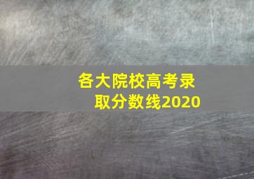 各大院校高考录取分数线2020