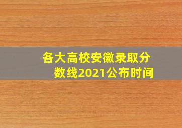 各大高校安徽录取分数线2021公布时间