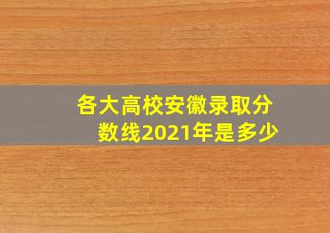 各大高校安徽录取分数线2021年是多少