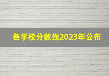 各学校分数线2023年公布