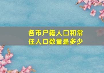 各市户籍人口和常住人口数量是多少