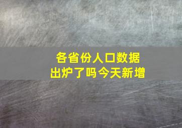 各省份人口数据出炉了吗今天新增