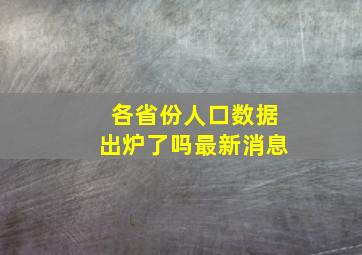 各省份人口数据出炉了吗最新消息